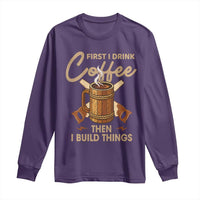 Funny Carpenter Woodworking Long Sleeve Shirt First I Drink Coffe Then I Build Things - Wonder Print Shop