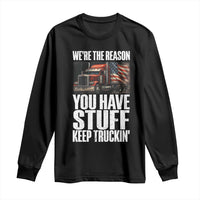Funny Truck Driver Long Sleeve Shirt We Are The Reason You Have Stuff Keep Truckin - Wonder Print Shop