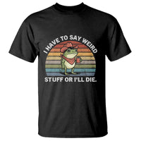 Funny Frog Cowboy Meme T Shirt I Have to Say Weird Stuff Or I Will Die - Wonder Print Shop
