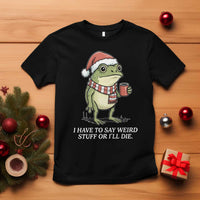 Funny Frog Christmas Meme T Shirt I Have to Say Weird Stuff Or I Will Die - Wonder Print Shop