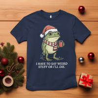 Funny Frog Christmas Meme T Shirt I Have to Say Weird Stuff Or I Will Die - Wonder Print Shop