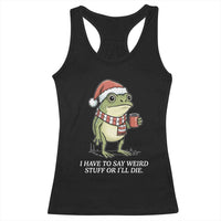 Funny Frog Christmas Meme Racerback Tank Top I Have to Say Weird Stuff Or I Will Die - Wonder Print Shop