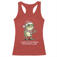 Funny Frog Christmas Meme Racerback Tank Top I Have to Say Weird Stuff Or I Will Die - Wonder Print Shop
