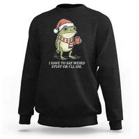 Funny Frog Christmas Meme Sweatshirt I Have to Say Weird Stuff Or I Will Die - Wonder Print Shop