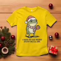 I Have to Say Weird Stuff Or I Will Die T Shirt Funny Frog Christmas Meme - Wonder Print Shop