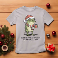 I Have to Say Weird Stuff Or I Will Die T Shirt Funny Frog Christmas Meme - Wonder Print Shop