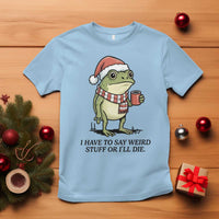 I Have to Say Weird Stuff Or I Will Die T Shirt Funny Frog Christmas Meme - Wonder Print Shop