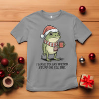 I Have to Say Weird Stuff Or I Will Die T Shirt Funny Frog Christmas Meme - Wonder Print Shop