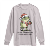 I Have to Say Weird Stuff Or I Will Die Long Sleeve Shirt Funny Frog Christmas Meme - Wonder Print Shop