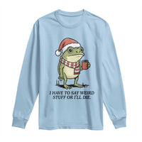 I Have to Say Weird Stuff Or I Will Die Long Sleeve Shirt Funny Frog Christmas Meme - Wonder Print Shop