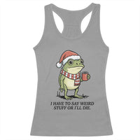 I Have to Say Weird Stuff Or I Will Die Racerback Tank Top Funny Frog Christmas Meme - Wonder Print Shop