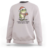 I Have to Say Weird Stuff Or I Will Die Sweatshirt Funny Frog Christmas Meme - Wonder Print Shop