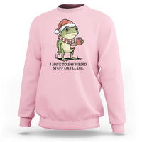 I Have to Say Weird Stuff Or I Will Die Sweatshirt Funny Frog Christmas Meme - Wonder Print Shop