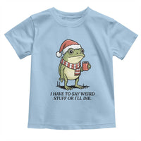 I Have to Say Weird Stuff Or I Will Die Toddler T Shirt Funny Frog Christmas Meme - Wonder Print Shop