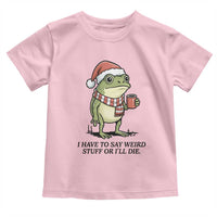 I Have to Say Weird Stuff Or I Will Die Toddler T Shirt Funny Frog Christmas Meme - Wonder Print Shop