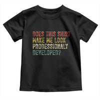 Does This Shirt Make Me Look Professionally Developed Humor Toddler T Shirt Funny Teacher Humor