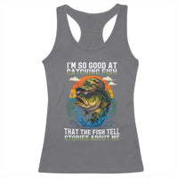 Funny Bass Fishing Racerback Tank Top I Am So Good At Catching Fish That The Fish Tell Stories About Me - Wonder Print Shop