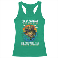 Funny Bass Fishing Racerback Tank Top I Am So Good At Catching Fish That The Fish Tell Stories About Me - Wonder Print Shop