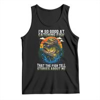 Funny Bass Fishing Tank Top I Am So Good At Catching Fish That The Fish Tell Stories About Me - Wonder Print Shop