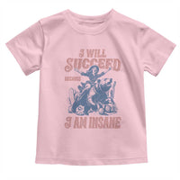 I Will Succeed Because I Am Insane Toddler T Shirt Funny Cowgirl Western Sarcastic