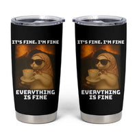 Funny Cat Meme Tumbler Cup It Is Fine I Am Fine Every Thing Is Fine - Wonder Print Shop