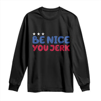 Be Nice You Jerk Long Sleeve Shirt Sarcastic Humor Quote