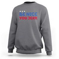 Be Nice You Jerk Sweatshirt Sarcastic Humor Quote