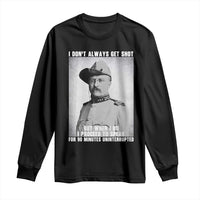 Theodore Roosevelt Quote Long Sleeve Shirt I Don't Always Get Shot But When I Do