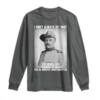 Theodore Roosevelt Quote Long Sleeve Shirt I Don't Always Get Shot But When I Do