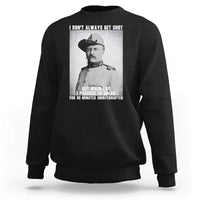 Theodore Roosevelt Quote Sweatshirt I Don't Always Get Shot But When I Do