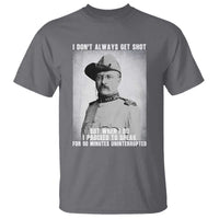 Theodore Roosevelt Quote T Shirt I Don't Always Get Shot But When I Do