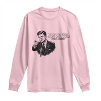 John F. Kennedy President Quote Long Sleeve Shirt If Not Us Who If Not Now When