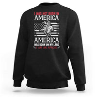 Native American Apache Sweatshirt I Was Not Born In America - Wonder Print Shop
