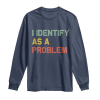 I Identify As A Problem Long Sleeve Shirt Funny Sarcastic Quote