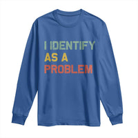 I Identify As A Problem Long Sleeve Shirt Funny Sarcastic Quote