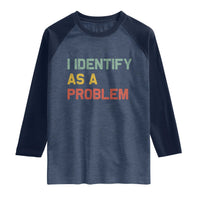 I Identify As A Problem Raglan Shirt Funny Sarcastic Quote