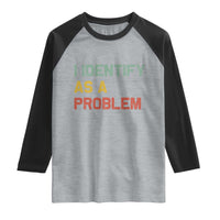 I Identify As A Problem Raglan Shirt Funny Sarcastic Quote