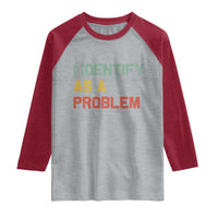 I Identify As A Problem Raglan Shirt Funny Sarcastic Quote