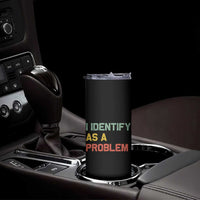 I Identify As A Problem Skinny Tumbler Funny Sarcastic Quote