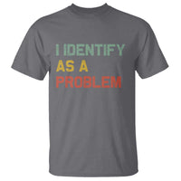 I Identify As A Problem T Shirt Funny Sarcastic Quote