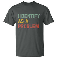 I Identify As A Problem T Shirt Funny Sarcastic Quote