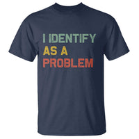 I Identify As A Problem T Shirt Funny Sarcastic Quote