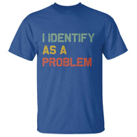 I Identify As A Problem T Shirt Funny Sarcastic Quote