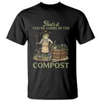 That's It You're Going in the Compost T Shirt Funny Frog Gardener Meme