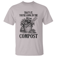 That's It You're Going in the Compost T Shirt Funny Raccoon Gardener Meme