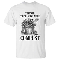 That's It You're Going in the Compost T Shirt Funny Raccoon Gardener Meme