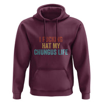 Funny Adult Humor Hoodie I Fcking Hat My Chungus Life - Wonder Print Shop