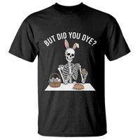 But Did You Dye T Shirt Funny Easter Skeleton Painting Eggs