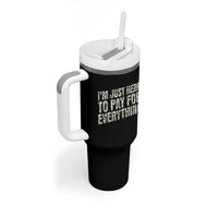 I'm Just Here to Pay for Everything Tumbler With Handle Funny Grandpa Dad Humor Gift
