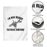 I Am Here Because You Broke Something Garden Flag Funny Mechanic Repairman Fixing - Wonder Print Shop